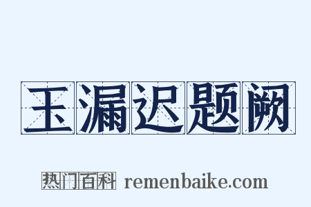 玉漏迟题阙是什么意思的图片